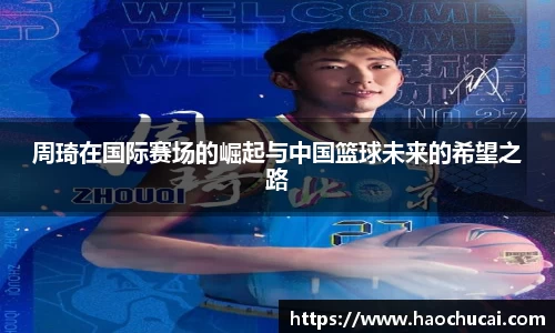 周琦在国际赛场的崛起与中国篮球未来的希望之路