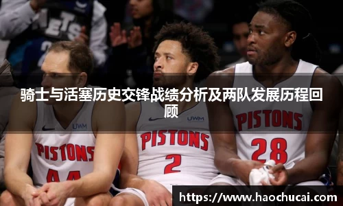骑士与活塞历史交锋战绩分析及两队发展历程回顾