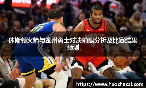 休斯顿火箭与金州勇士对决前瞻分析及比赛结果预测
